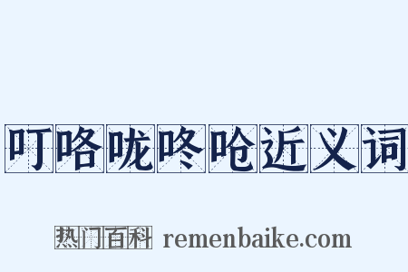 叮咯咙咚呛近义词是什么意思的图片